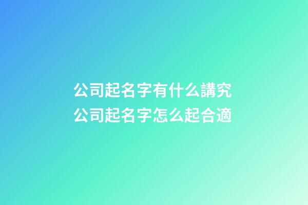 公司起名字有什么講究 公司起名字怎么起合適